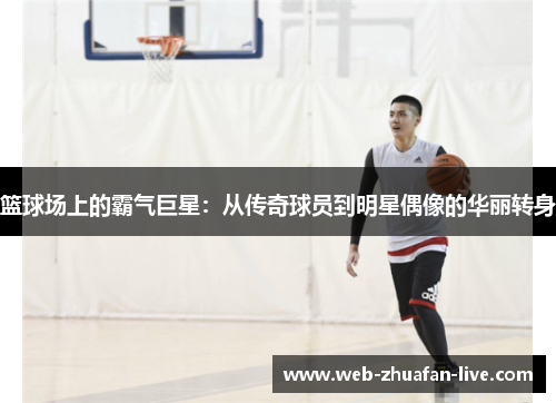 篮球场上的霸气巨星：从传奇球员到明星偶像的华丽转身