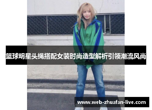 篮球明星头绳搭配女装时尚造型解析引领潮流风尚