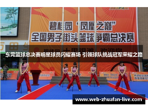 东莞篮球总决赛明星球员闪耀赛场 引领球队挑战冠军荣耀之路