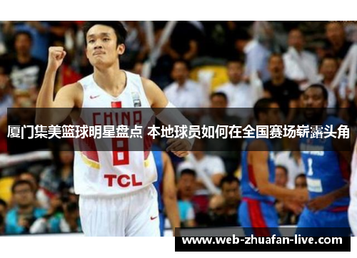 厦门集美篮球明星盘点 本地球员如何在全国赛场崭露头角