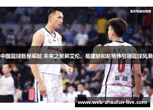 中国篮球新星崛起 未来之星郭艾伦、易建联和赵继伟引领篮球风潮