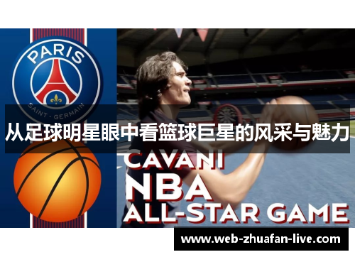 从足球明星眼中看篮球巨星的风采与魅力