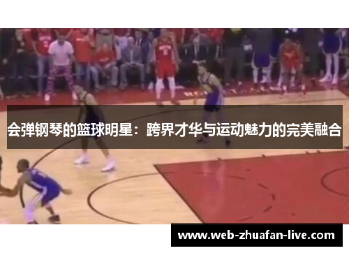会弹钢琴的篮球明星：跨界才华与运动魅力的完美融合