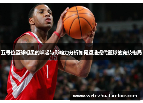 五号位篮球明星的崛起与影响力分析如何塑造现代篮球的竞技格局