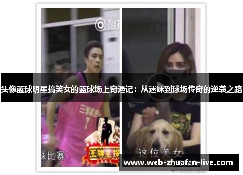 头像篮球明星搞笑女的篮球场上奇遇记：从迷妹到球场传奇的逆袭之路