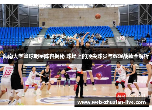 海南大学篮球明星阵容揭秘 球场上的顶尖球员与辉煌战绩全解析
