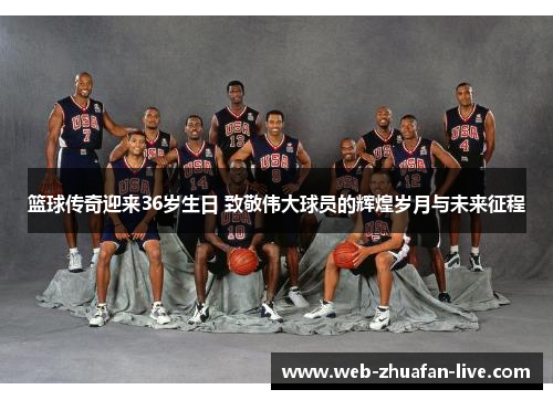 篮球传奇迎来36岁生日 致敬伟大球员的辉煌岁月与未来征程