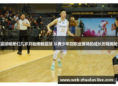 篮球明星们几岁开始接触篮球 从青少年到职业赛场的成长历程揭秘