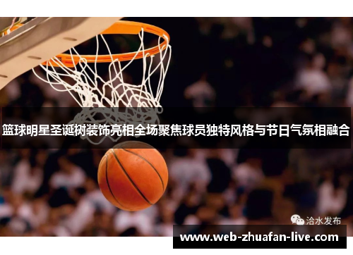 篮球明星圣诞树装饰亮相全场聚焦球员独特风格与节日气氛相融合
