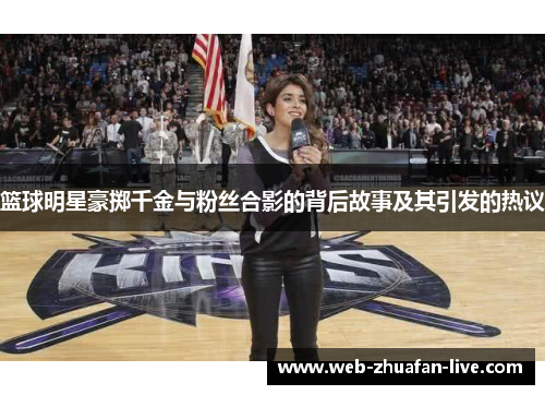 篮球明星豪掷千金与粉丝合影的背后故事及其引发的热议