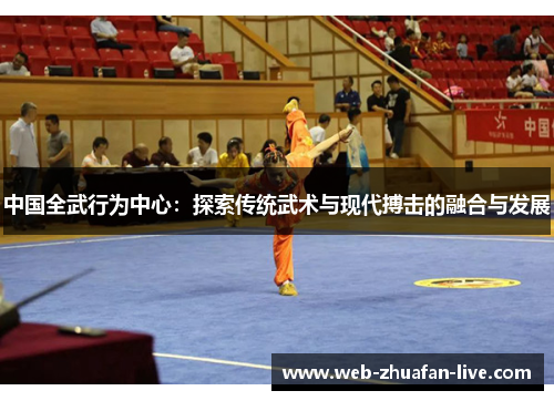 中国全武行为中心：探索传统武术与现代搏击的融合与发展