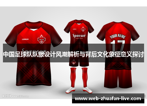 中国足球队队服设计风潮解析与背后文化象征意义探讨