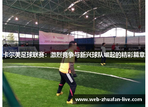 卡尔美足球联赛：激烈竞争与新兴球队崛起的精彩篇章
