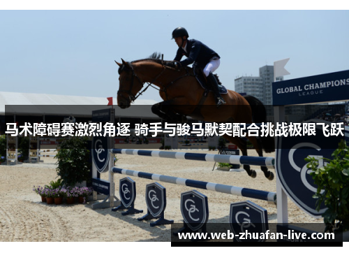 马术障碍赛激烈角逐 骑手与骏马默契配合挑战极限飞跃